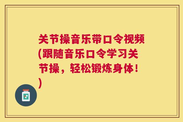 关节操音乐带口令视频(跟随音乐口令学习关节操,轻松锻炼身体!) 关节操音乐带口令视频(跟随音乐口令学习关节操,轻松锻炼身体!)