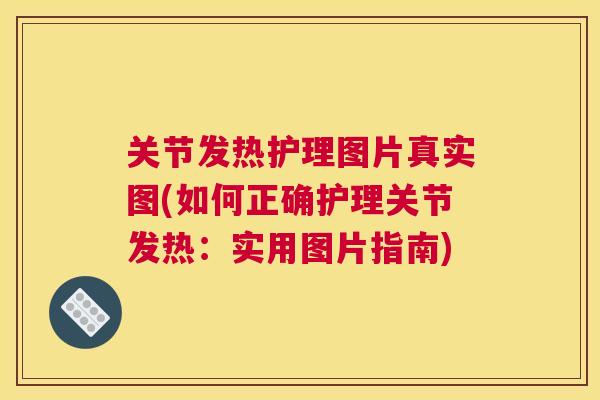关节发热护理图片真实图(如何正确护理关节发热:实用图片指南) 关节发热护理图片真实图(如何正确护理关节发热:实用图片指南)
