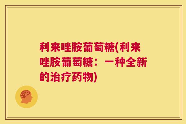 利来唑胺葡萄糖(利来唑胺葡萄糖:一种全新的治疗药物)