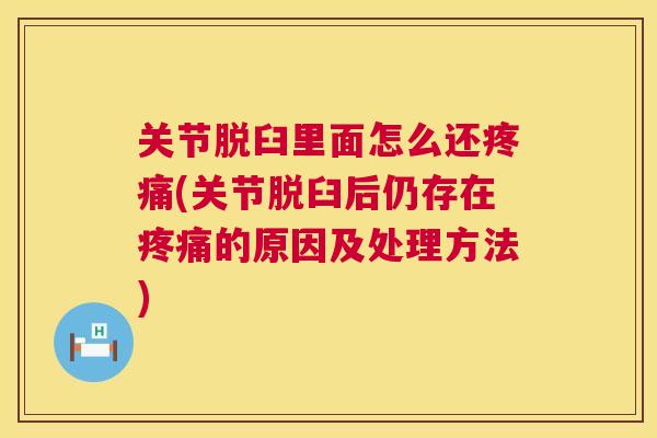 关节脱臼里面怎么还(关节脱臼后仍存在的原因及处理方法)
