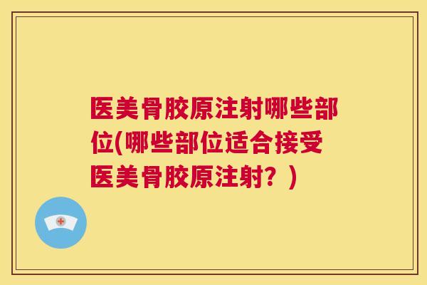 医美骨胶原注射哪些部位(哪些部位适合接受医美骨胶原注射?)
