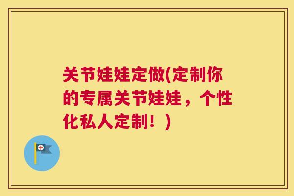 关节娃娃定做(定制你的专属关节娃娃,个性化私人定制!) 关节娃娃定做(定制你的专属关节娃娃,个性化私人定制!)