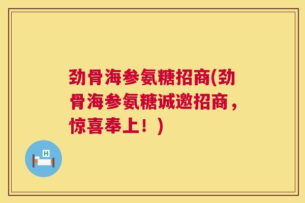 劲骨海参氨糖招商(劲骨海参氨糖诚邀招商，惊喜奉上！)