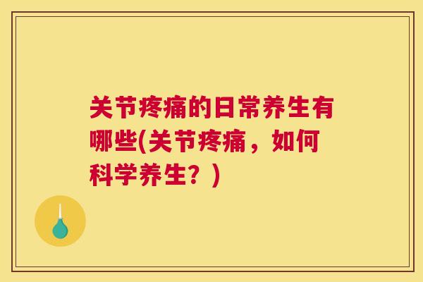 关节的日常养生有哪些(关节,如何科学养生?) 关节的日常养生有哪些(关节,如何科学养生?)
