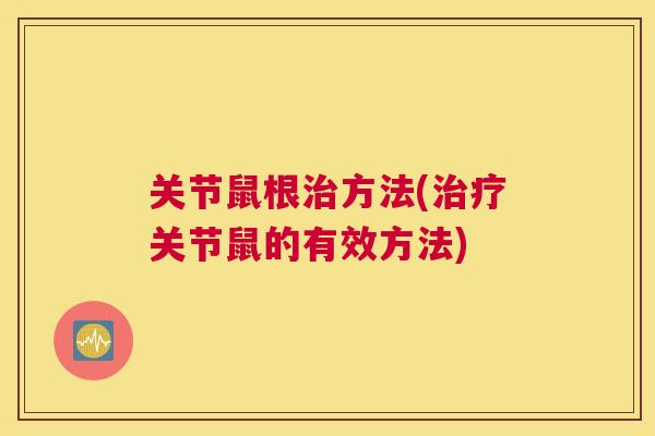 关节鼠根治方法(治疗关节鼠的有效方法)