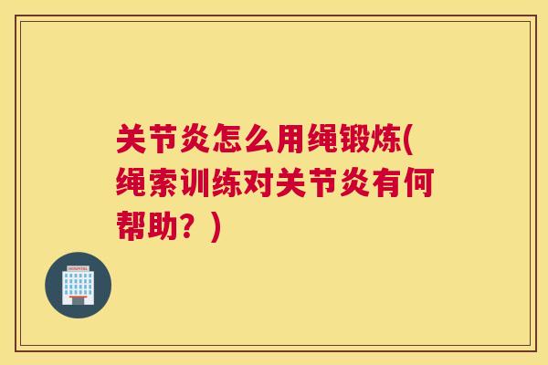 关节炎怎么用绳锻炼(绳索训练对关节炎有何帮助?)