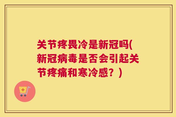 关节疼畏冷是新冠吗(新冠病毒是否会引起关节疼痛和寒冷感?)