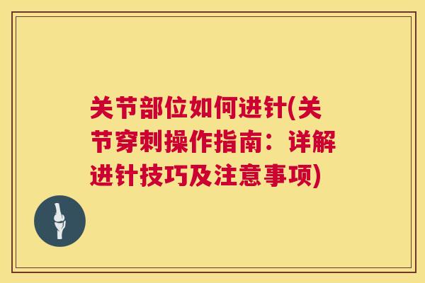 关节部位如何进针(关节穿刺操作指南:详解进针技巧及注意事项)