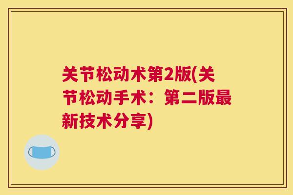 关节松动术第2版(关节松动手术:第二版最新技术分享)