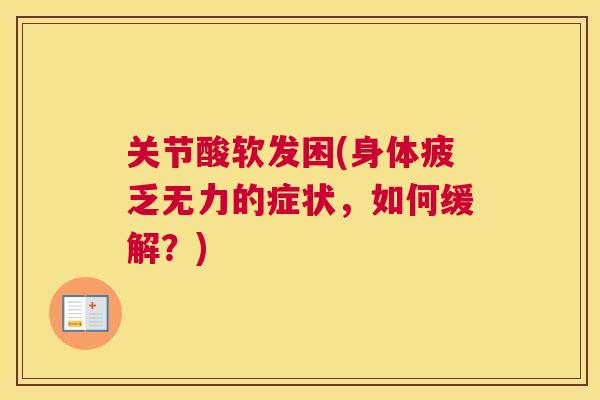 关节酸软发困(身体疲乏无力的症状,如何缓解?) 关节酸软发困(身体疲乏无力的症状,如何缓解?)