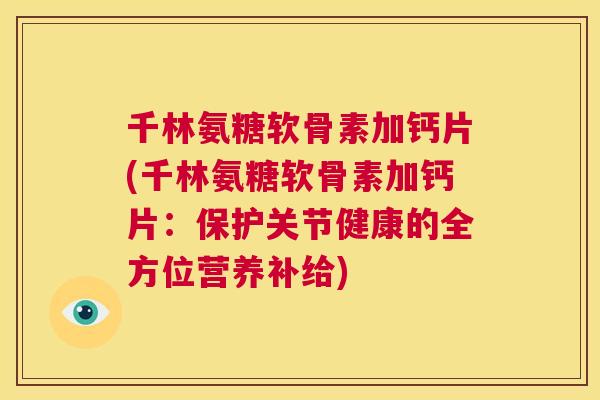 千林氨糖软骨素加钙片(千林氨糖软骨素加钙片:保护关节健康的全方位营养补给)