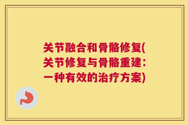 关节融合和骨骼修复(关节修复与骨骼重建:一种有效的方案) 关节融合和骨骼修复(关节修复与骨骼重建:一种有效的方案)