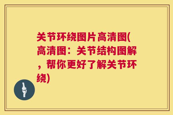 关节环绕图片高清图(高清图：关节结构图解，帮你更好了解关节环绕)