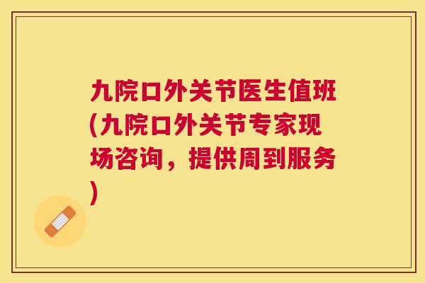 九院口外关节医生值班(九院口外关节专家现场咨询，提供周到服务)