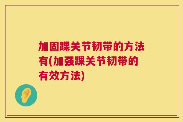 加固踝关节韧带的方法有(加强踝关节韧带的有效方法)