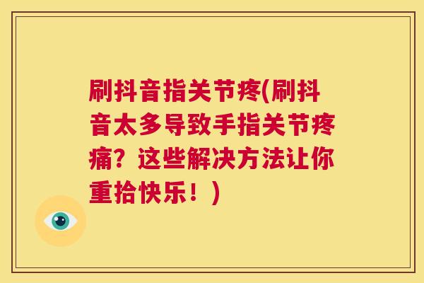 刷抖音指关节疼(刷抖音太多导致手指关节疼痛?这些解决方法让你重拾快乐!)