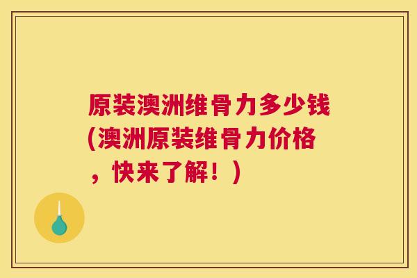 原装澳洲维骨力多少钱(澳洲原装维骨力价格,快来了解!)