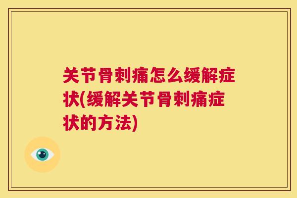 关节骨刺痛怎么缓解症状(缓解关节骨刺痛症状的方法)