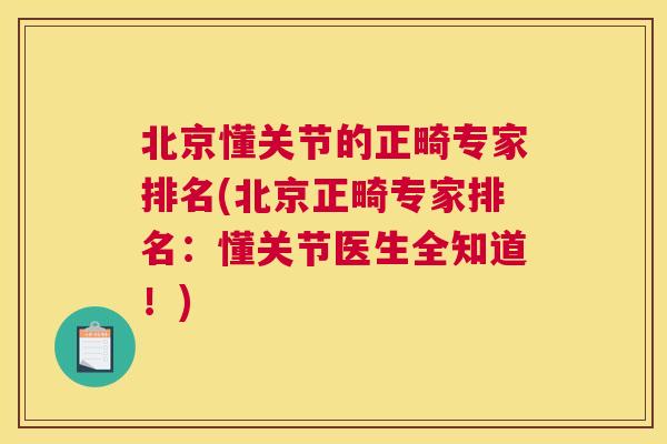 北京懂关节的正畸专家排名(北京正畸专家排名:懂关节医生全知道!) 北京懂关节的正畸专家排名(北京正畸专家排名:懂关节医生全知道!)