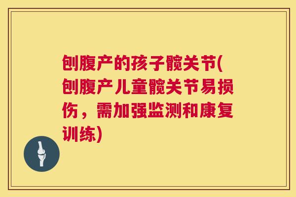刨腹产的孩子髋关节(刨腹产儿童髋关节易损伤,需加强监测和康复训练) 刨腹产的孩子髋关节(刨腹产儿童髋关节易损伤,需加强监测和康复训练)
