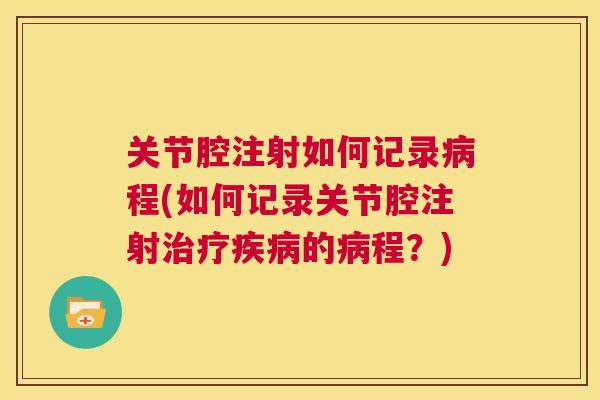 关节腔注射如何记录程(如何记录关节腔注射的程?) 关节腔注射如何记录程(如何记录关节腔注射的程?)