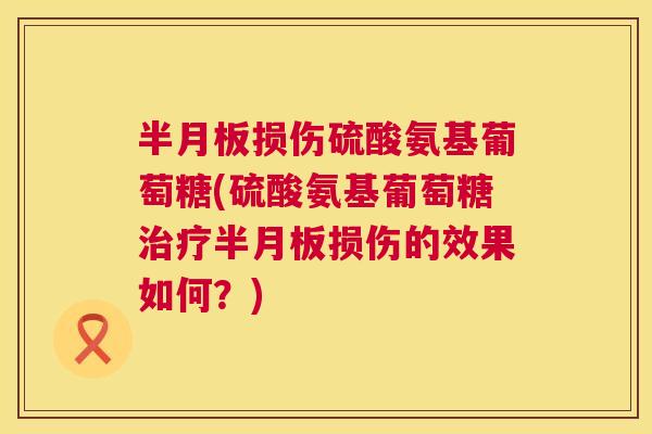 损伤硫酸氨基葡萄糖(硫酸氨基葡萄糖损伤的效果如何?) 损伤硫酸氨基葡萄糖(硫酸氨基葡萄糖损伤的效果如何?)