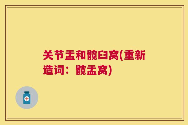 关节盂和髋臼窝(重新造词:髋盂窝)