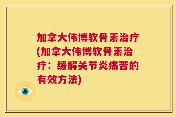 加拿大伟博软骨素(加拿大伟博软骨素:缓解痛苦的有效方法) 加拿大伟博软骨素(加拿大伟博软骨素:缓解痛苦的有效方法)