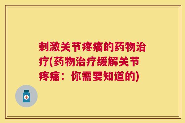 刺激关节疼痛的药物治疗(药物治疗缓解关节疼痛:你需要知道的)