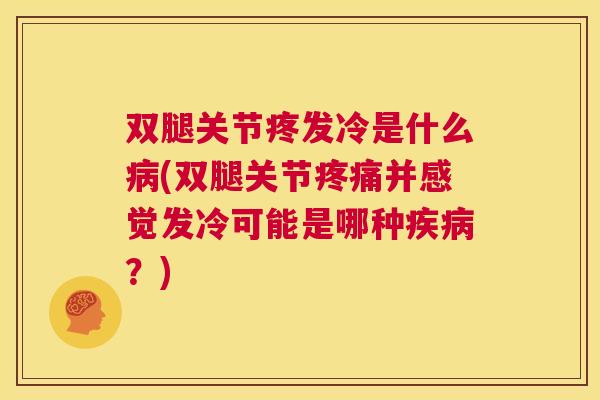 双腿关节疼发冷是什么病(双腿关节疼痛并感觉发冷可能是哪种疾病?)