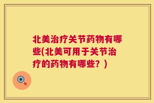 北美关节有哪些(北美可用于关节的有哪些?) 北美关节有哪些(北美可用于关节的有哪些?)