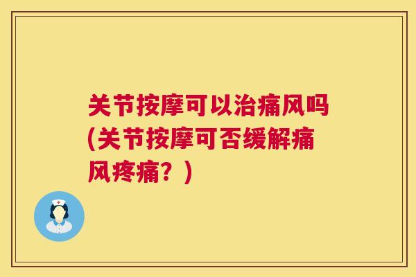关节按摩可以治痛风吗(关节按摩可否缓解痛风疼痛？)