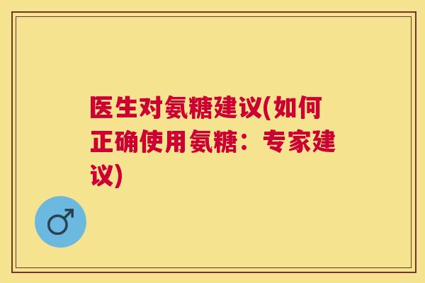 医生对氨糖建议(如何正确使用氨糖:专家建议)
