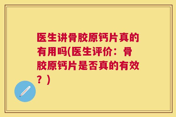 医生讲骨胶原钙片真的有用吗(医生评价：骨胶原钙片是否真的有效？)
