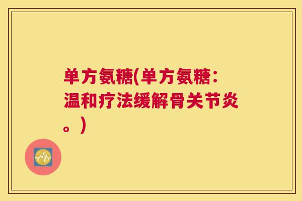 单方氨糖(单方氨糖:温和疗法缓解骨关节炎。)