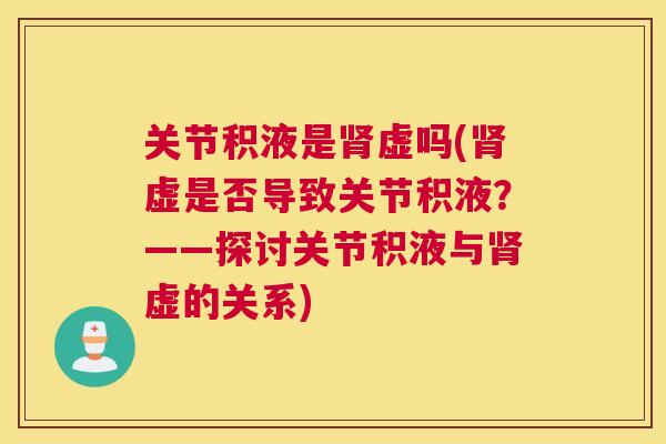 关节积液是肾虚吗(肾虚是否导致关节积液?——探讨关节积液与肾虚的关系)