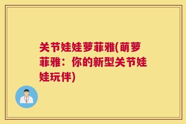 关节娃娃萝菲雅(萌萝菲雅:你的新型关节娃娃玩伴)
