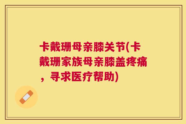 卡戴珊母亲膝关节(卡戴珊家族母亲膝盖疼痛,寻求医疗帮助)