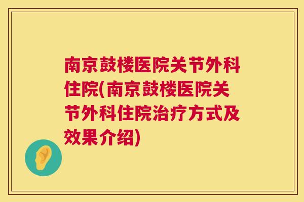 南京鼓楼医院关节外科住院(南京鼓楼医院关节外科住院治疗方式及效果介绍)