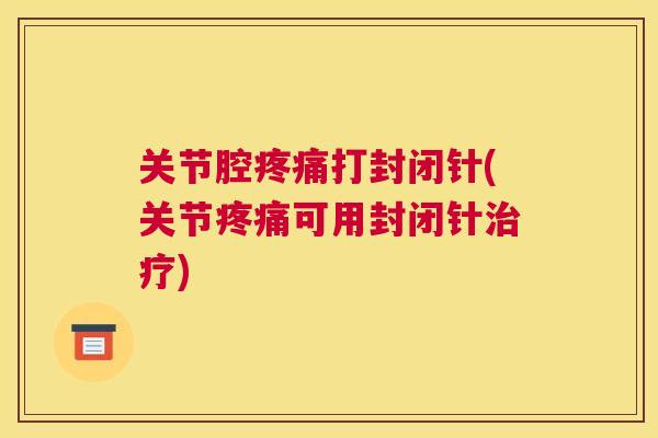 关节腔疼痛打封闭针(关节疼痛可用封闭针治疗)