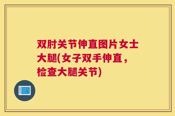 双肘关节伸直图片女士大腿(女子双手伸直,检查大腿关节)
