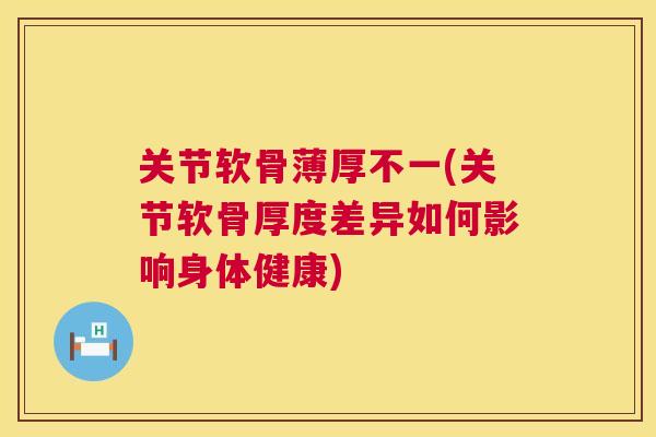 关节软骨薄厚不一(关节软骨厚度差异如何影响身体健康)