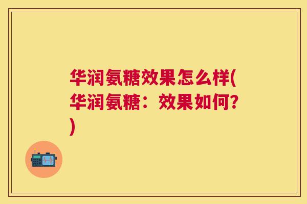 华润氨糖效果怎么样(华润氨糖:效果如何?) 华润氨糖效果怎么样(华润氨糖:效果如何?)
