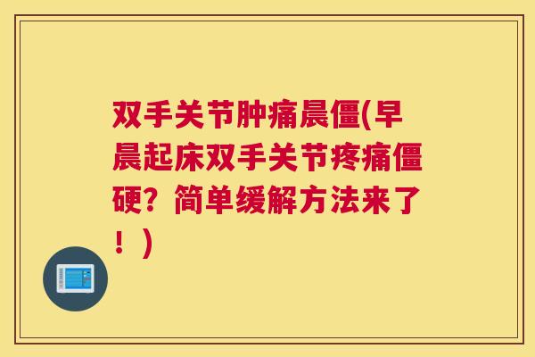 双手关节肿痛晨僵(早晨起床双手关节疼痛僵硬?简单缓解方法来了!)