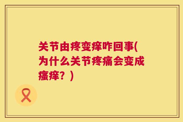关节由疼变痒咋回事(为什么关节会变成?) 关节由疼变痒咋回事(为什么关节会变成?)