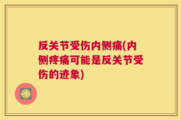 反关节受伤内侧痛(内侧疼痛可能是反关节受伤的迹象)