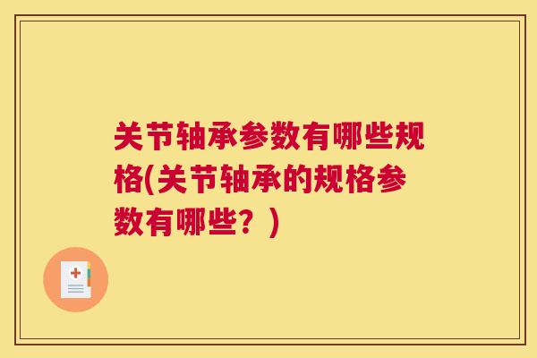 关节轴承参数有哪些规格(关节轴承的规格参数有哪些？)