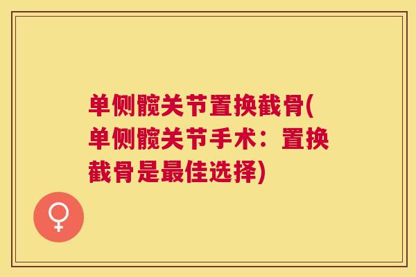 单侧髋关节置换截骨(单侧髋关节手术:置换截骨是佳选择) 单侧髋关节置换截骨(单侧髋关节手术:置换截骨是佳选择)