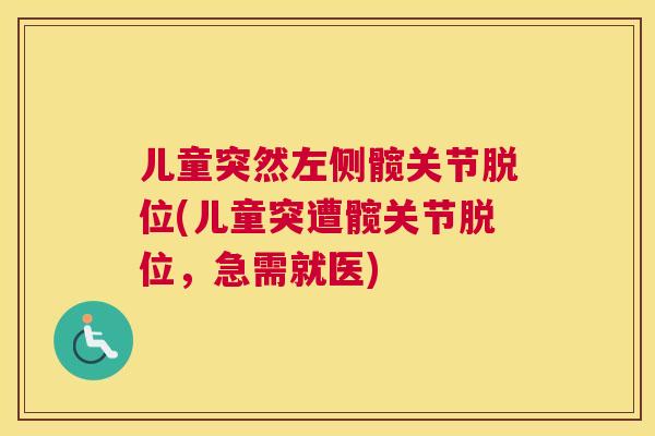 儿童突然左侧髋关节脱位(儿童突遭髋关节脱位,急需就医)