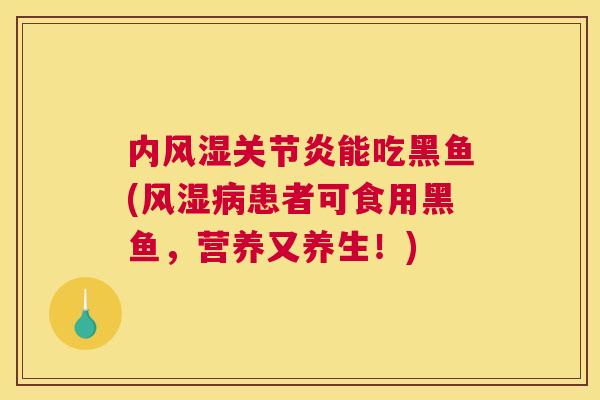 内风湿关节炎能吃黑鱼(风湿病患者可食用黑鱼,营养又养生!)